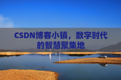 CSDN博客小镇,数字时代的智慧聚集地